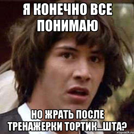 Я конечно все понимаю Но жрать после тренажерки тортик...шта?, Мем А что если (Киану Ривз)