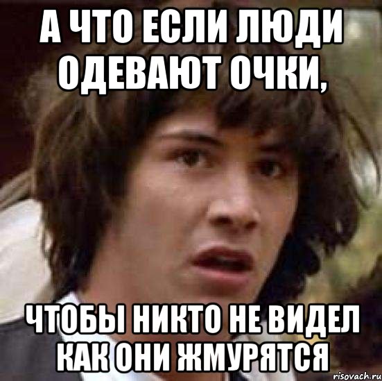 А что если люди одевают очки, Чтобы никто не видел как они жмурятся, Мем А что если (Киану Ривз)