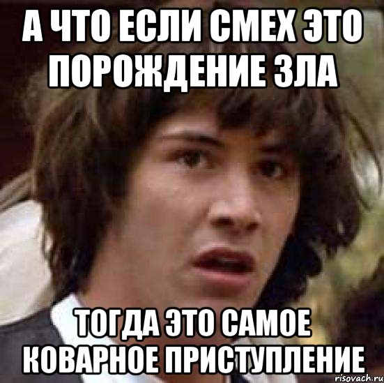 А что если смех это порождение зла Тогда это самое коварное приступление, Мем А что если (Киану Ривз)