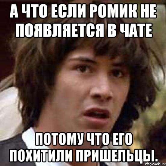 А ЧТО ЕСЛИ РОМИК НЕ ПОЯВЛЯЕТСЯ В ЧАТЕ ПОТОМУ ЧТО ЕГО ПОХИТИЛИ ПРИШЕЛЬЦЫ., Мем А что если (Киану Ривз)