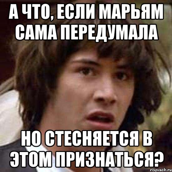 а что, если марьям сама передумала но стесняется в этом признаться?, Мем А что если (Киану Ривз)