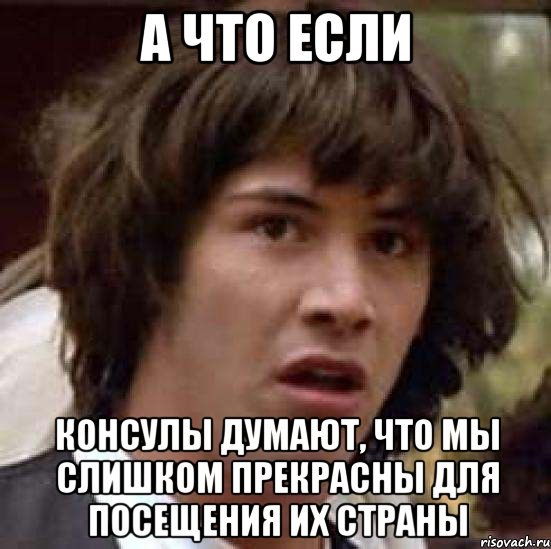 А что если Консулы думают, что мы слишком прекрасны для посещения их страны, Мем А что если (Киану Ривз)