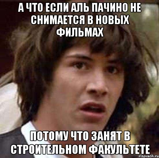 А что если Аль Пачино не снимается в новых фильмах потому что занят в строительном факультете, Мем А что если (Киану Ривз)