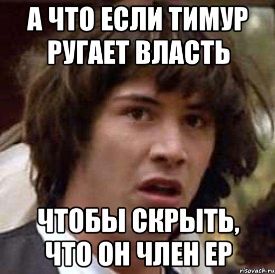 А что если Тимур ругает власть Чтобы скрыть, что он член ЕР, Мем А что если (Киану Ривз)