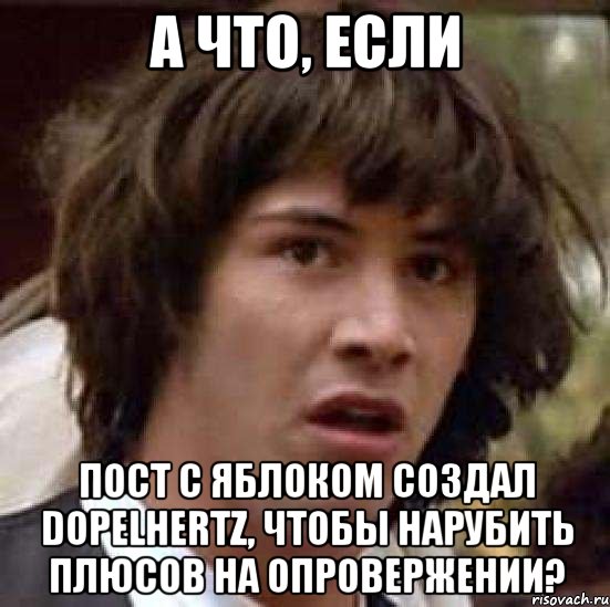 А что, если пост с яблоком создал dopelhertz, чтобы нарубить плюсов на опровержении?, Мем А что если (Киану Ривз)