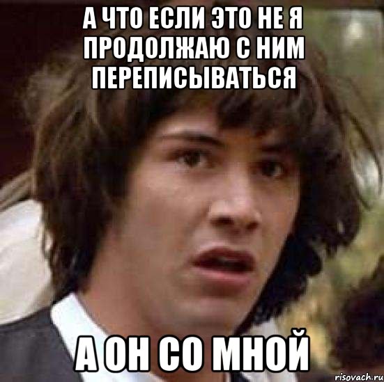 а что если это не я продолжаю с ним переписываться а он со мной, Мем А что если (Киану Ривз)