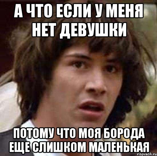 А что если у меня нет девушки потому что моя борода еще слишком маленькая, Мем А что если (Киану Ривз)