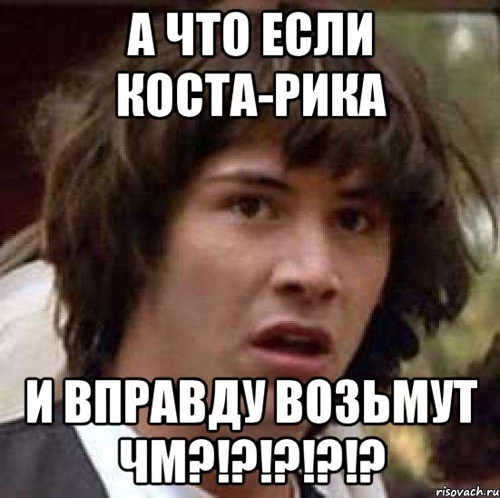 А что если Коста-Рика и вправду возьмут ЧМ?!?!?!?!?, Мем А что если (Киану Ривз)