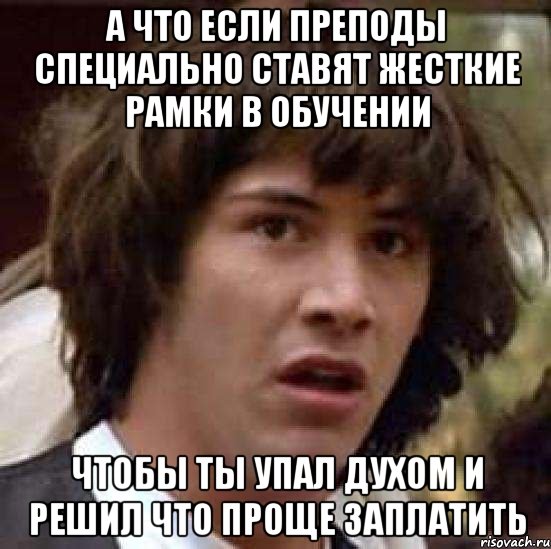 а что если преподы специально ставят жесткие рамки в обучении чтобы ты упал духом и решил что проще заплатить, Мем А что если (Киану Ривз)