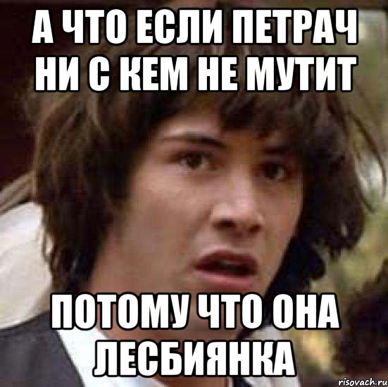 А что если петрач ни с кем не мутит потому что она лесбиянка, Мем А что если (Киану Ривз)