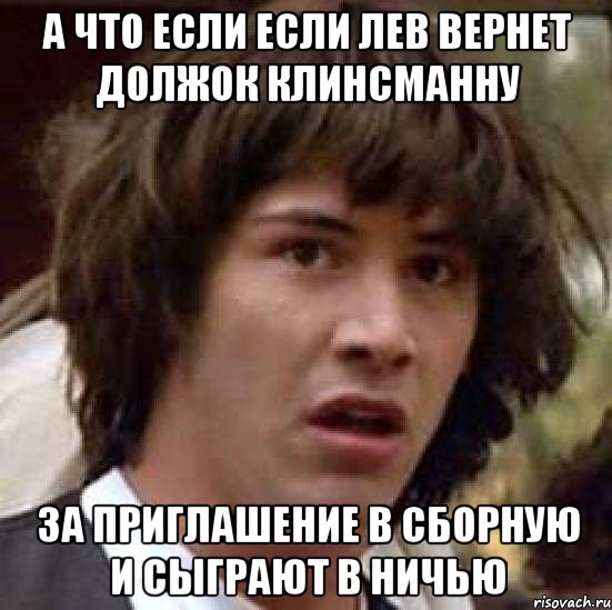 а что если если лев вернет должок клинсманну за приглашение в сборную и сыграют в ничью, Мем А что если (Киану Ривз)