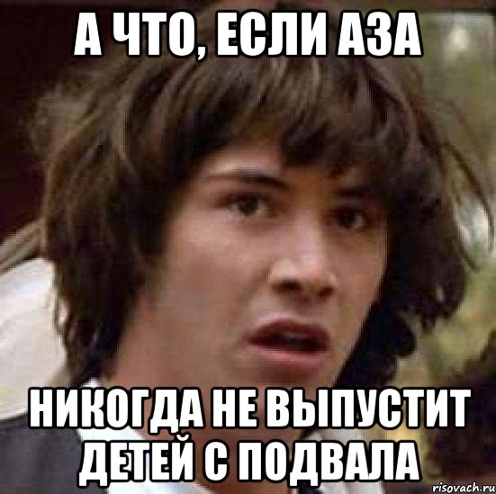 А что, если Аза Никогда не выпустит детей с подвала, Мем А что если (Киану Ривз)