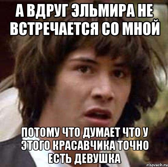 А вдруг Эльмира не встречается со мной Потому что думает что у этого красавчика точно есть девушка, Мем А что если (Киану Ривз)