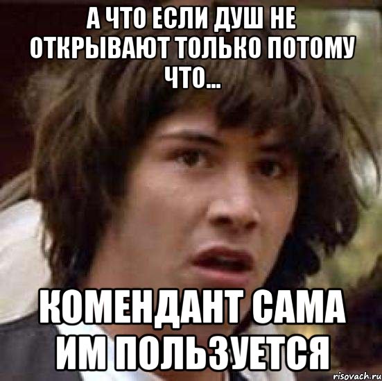 А что если душ не открывают только потому что... Комендант сама им пользуется, Мем А что если (Киану Ривз)