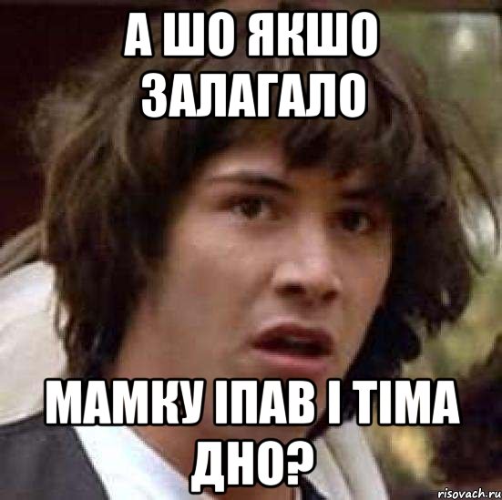 а шо якшо залагало мамку іпав і тіма дно?, Мем А что если (Киану Ривз)