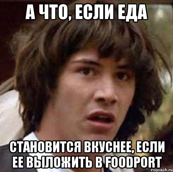 а что, если еда становится вкуснее, если ее выложить в FoodPort, Мем А что если (Киану Ривз)