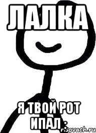 лалка я твой рот ипал :