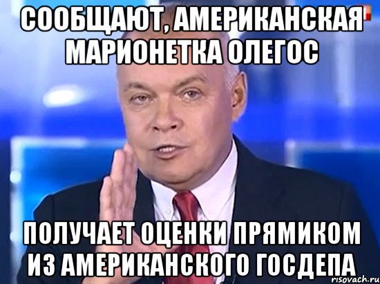 Сообщают, американская марионетка Олегос получает оценки прямиком из американского Госдепа