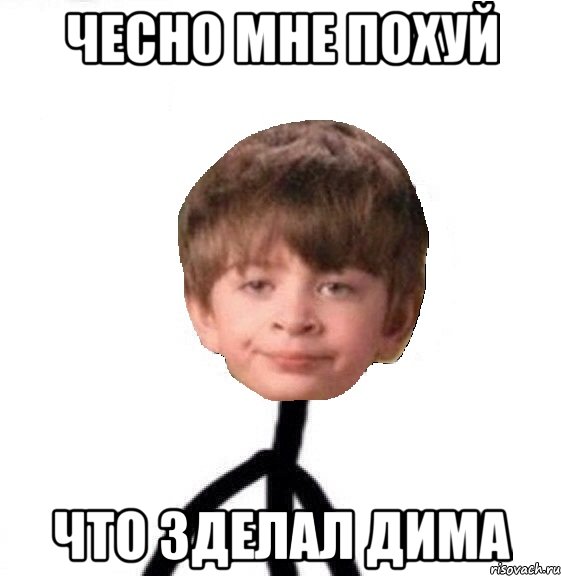 Чесно мне похуй Что зделал Дима