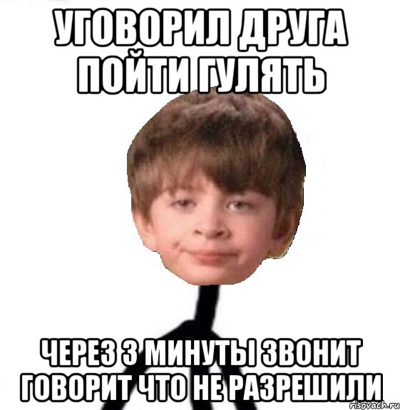 Уговорил друга пойти гулять Через 3 минуты звонит говорит что не разрешили