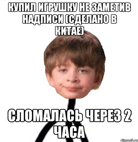 купил игрушку не заметив надписи (Сделано в Китае) сломалась через 2 часа