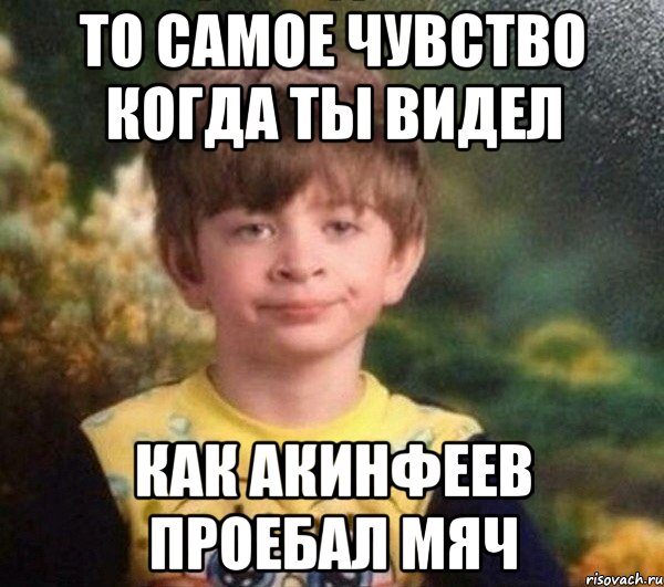 То самое чувство когда ты видел как Акинфеев проебал мяч, Мем Мальчик в пижаме