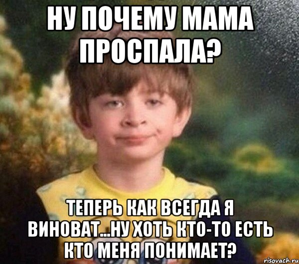 ну почему мама проспала? теперь как всегда я виноват...ну хоть кто-то есть кто меня понимает?, Мем Мальчик в пижаме