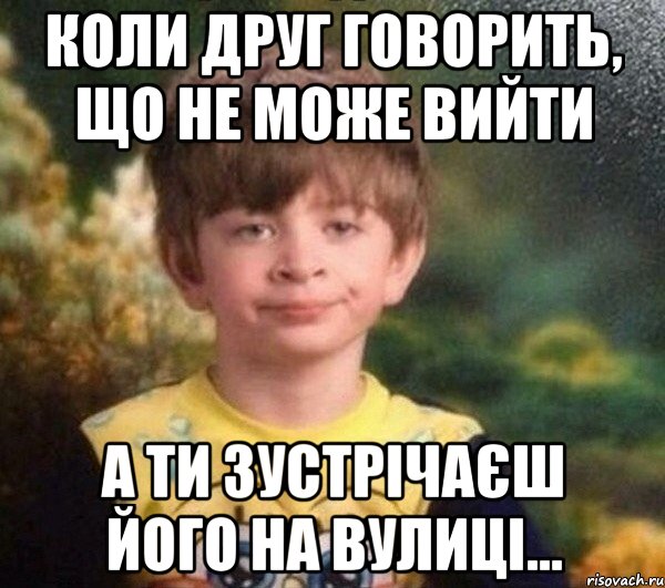 КОЛИ ДРУГ ГОВОРИТЬ, ЩО НЕ МОЖЕ ВИЙТИ А ТИ ЗУСТРІЧАЄШ ЙОГО НА ВУЛИЦІ..., Мем Мальчик в пижаме