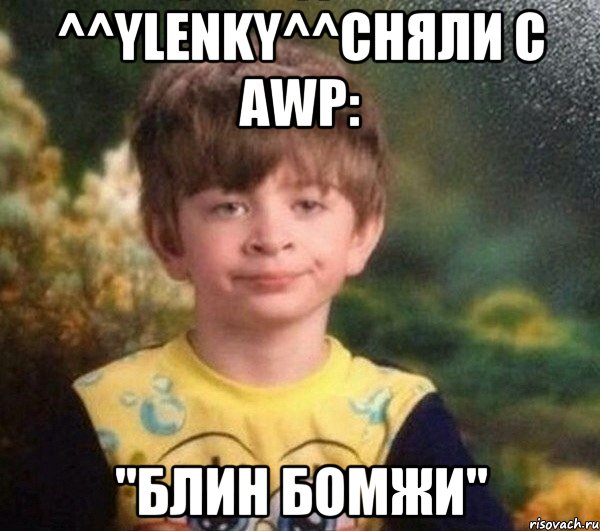 ^^Ylenky^^сняли с awp: "Блин бомжи", Мем Мальчик в пижаме