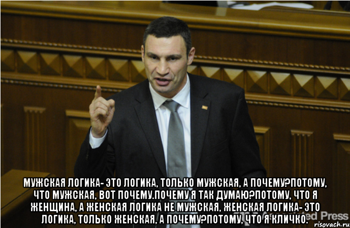  Мужская логика- это логика, только мужская, а почему?Потому, что мужская, вот почему.Почему я так думаю?Потому, что я женщина, а женская логика не мужская, женская логика- это логика, только женская, а почему?Потому, что я Кличко., Мем кличко философ