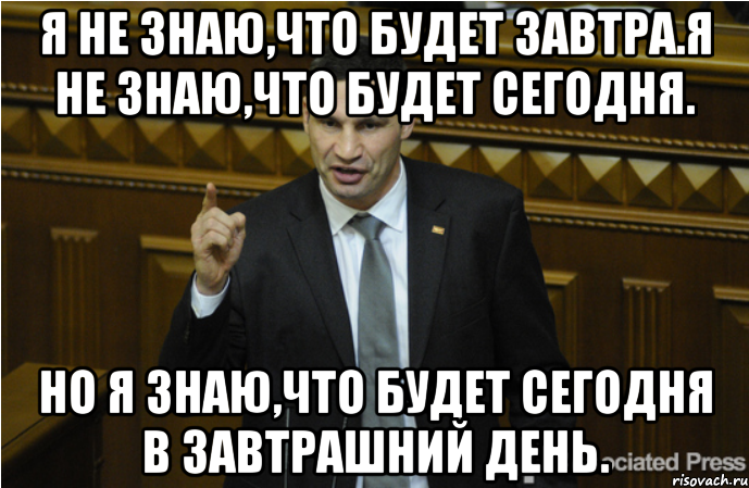 Я не знаю,что будет завтра.Я не знаю,что будет сегодня. Но я знаю,что будет сегодня в завтрашний день., Мем кличко философ