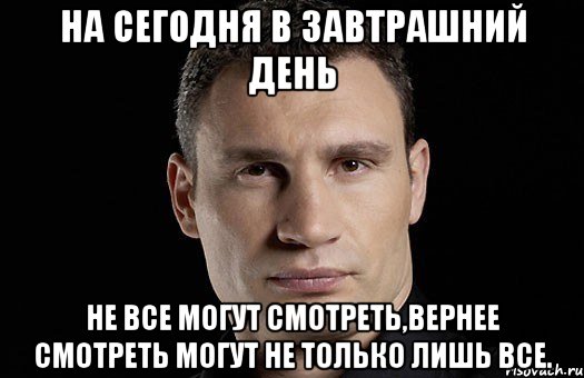 на сегодня в завтрашний день не все могут смотреть,вернее смотреть могут не только лишь все.