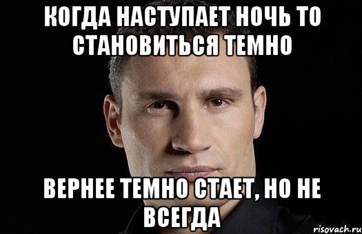 Когда наступает ночь то становиться темно Вернее темно стает, но не всегда, Мем Кличко