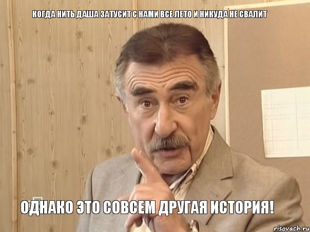 когда нить Даша затусит с нами все лето и никуда не свалит однако это совсем другая история!, Мем Каневский (Но это уже совсем другая история)