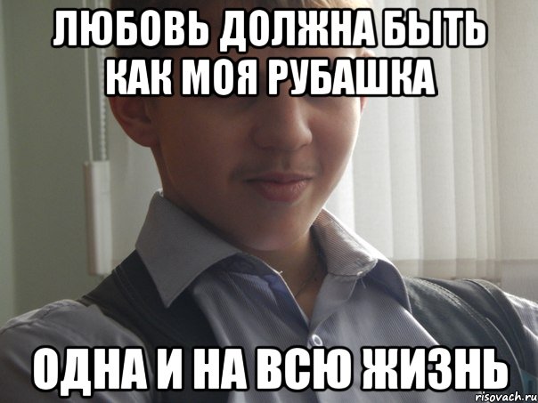 любовь должна быть как моя рубашка одна и на всю жизнь