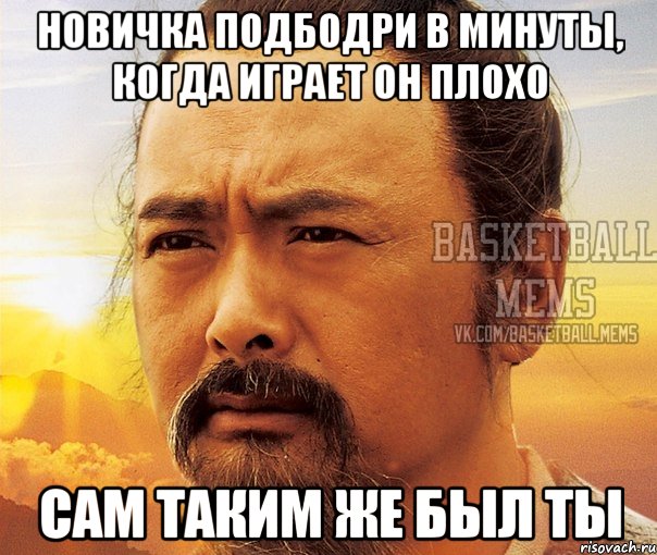 новичка подбодри в минуты, когда играет он плохо сам таким же был ты