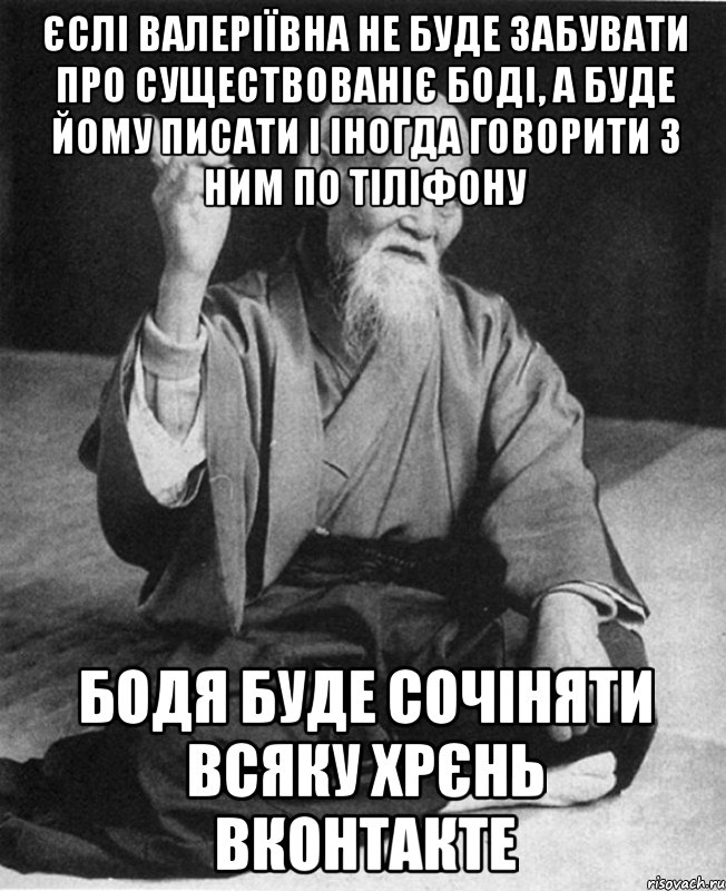 Єслі Валеріївна не буде забувати про существованіє Боді, а буде йому писати і іногда говорити з ним по тіліфону Бодя буде сочіняти всяку хрєнь ВКонтакте, Мем Монах-мудрец (сэнсей)