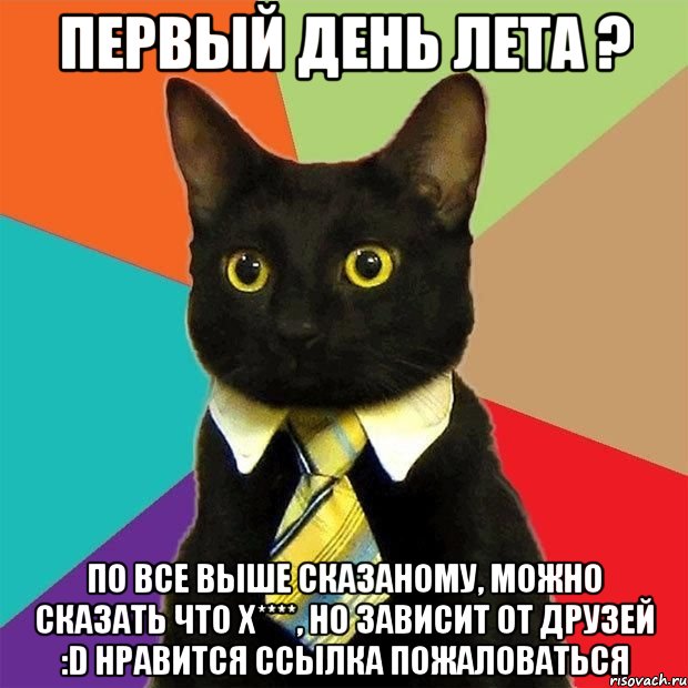 Первый день лета ? По все выше сказаному, можно сказать что х****, но зависит от друзей :D Нравится Ссылка Пожаловаться, Мем  Кошечка