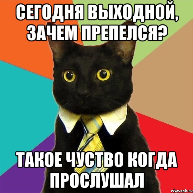 Сегодня выходной, зачем препелся? Такое чуство когда прослушал, Мем  Кошечка