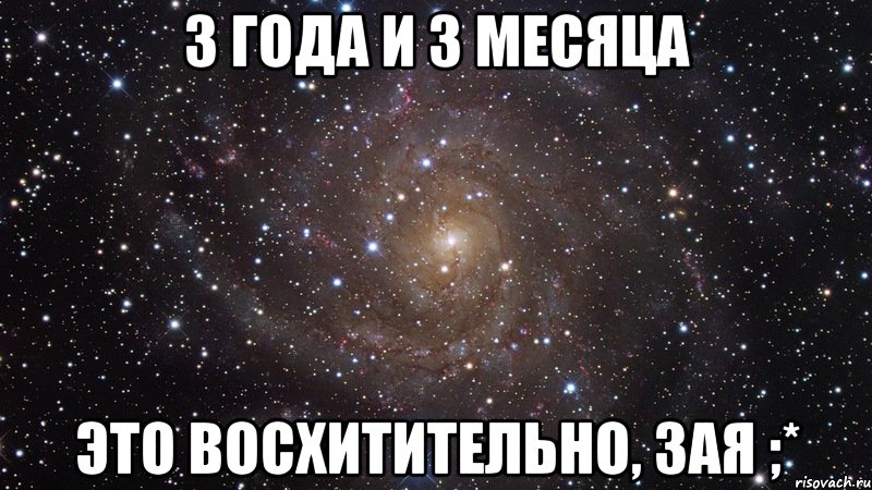 3 года и 3 месяца Это восхитительно, зая ;*, Мем  Космос (офигенно)