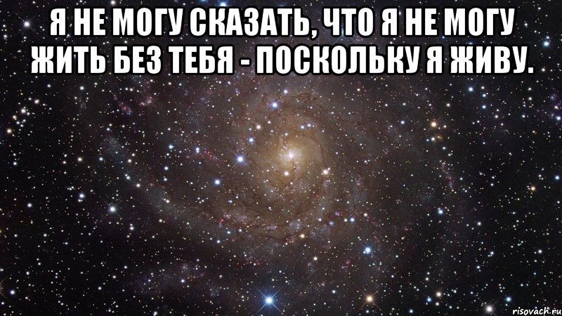 я не могу сказать, что я не могу жить без тебя - поскольку я живу. , Мем  Космос (офигенно)