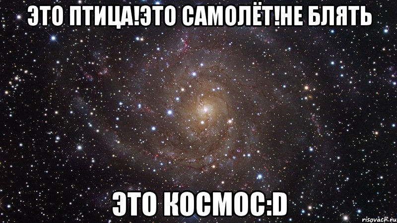 Это птица!Это самолёт!Не блять ЭТО КОСМОС:D, Мем  Космос (офигенно)