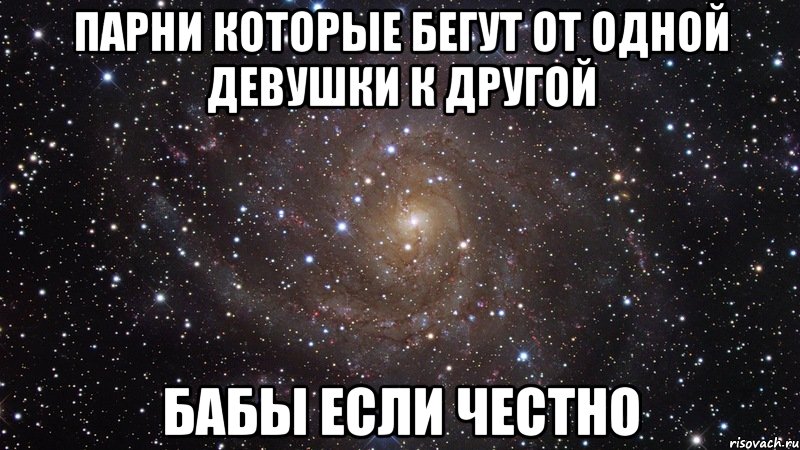 Парни которые бегут от одной девушки к другой Бабы если честно, Мем  Космос (офигенно)