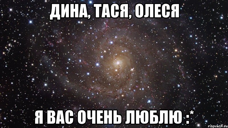 Дина, Тася, Олеся Я ВаС ОчЕнЬ ЛюБлЮ :*, Мем  Космос (офигенно)