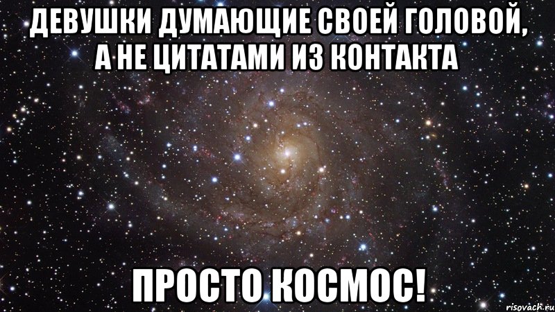 ДЕВУШКИ ДУМАЮЩИЕ СВОЕЙ ГОЛОВОЙ, А НЕ ЦИТАТАМИ ИЗ КОНТАКТА ПРОСТО КОСМОС!, Мем  Космос (офигенно)