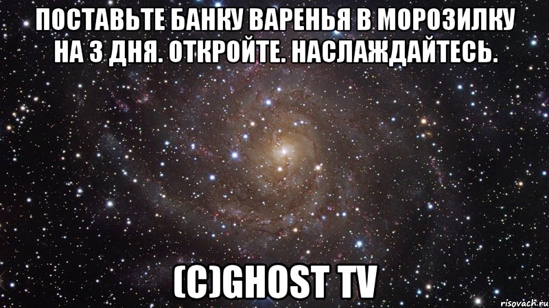 Поставьте банку варенья в морозилку на 3 дня. Откройте. Наслаждайтесь. (С)Ghost TV, Мем  Космос (офигенно)