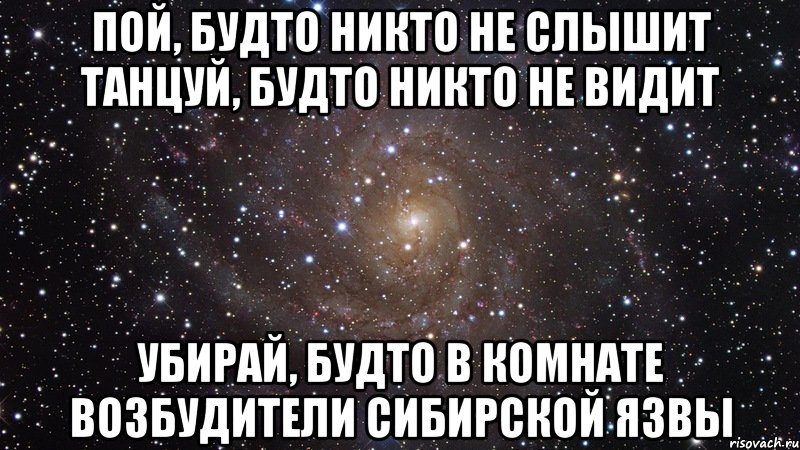 пой, будто никто не слышит танцуй, будто никто не видит убирай, будто в комнате возбудители сибирской язвы, Мем  Космос (офигенно)