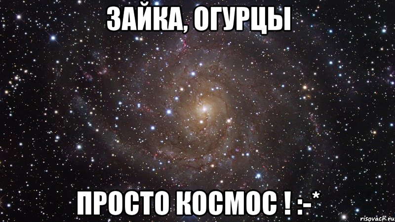 Зайка, огурцы Просто космос ! :-*, Мем  Космос (офигенно)