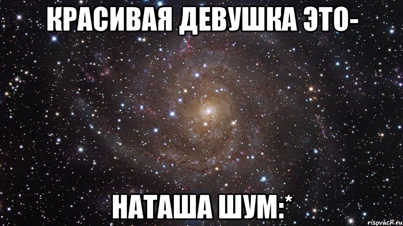 Красивая девушка это- Наташа Шум:*, Мем  Космос (офигенно)