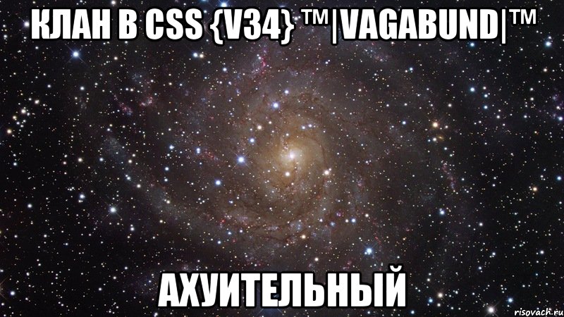 Клан в Css {v34} ™|VaGabund|™ Ахуительный, Мем  Космос (офигенно)